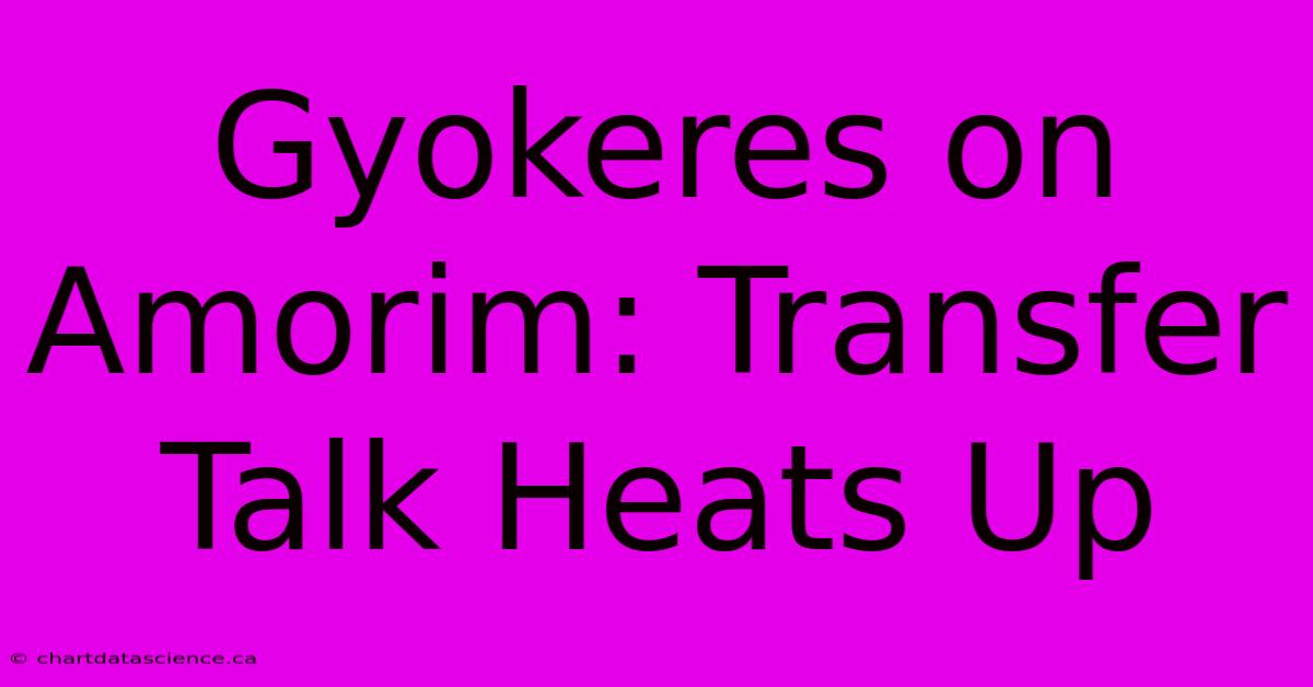 Gyokeres On Amorim: Transfer Talk Heats Up