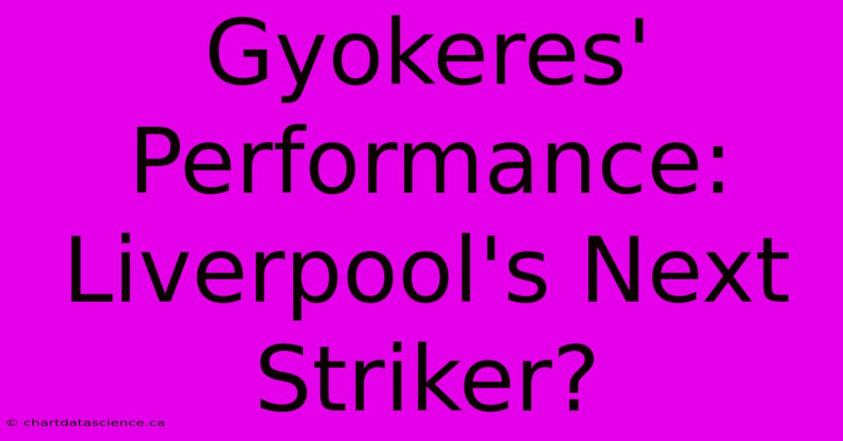 Gyokeres' Performance:  Liverpool's Next Striker?