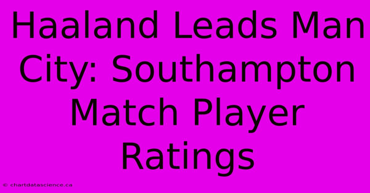 Haaland Leads Man City: Southampton Match Player Ratings