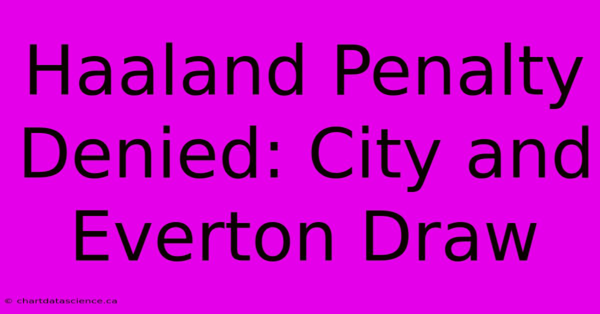 Haaland Penalty Denied: City And Everton Draw