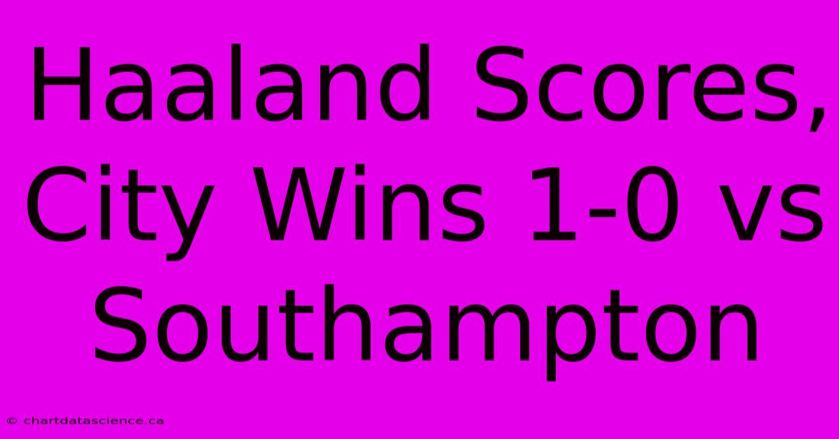 Haaland Scores, City Wins 1-0 Vs Southampton 