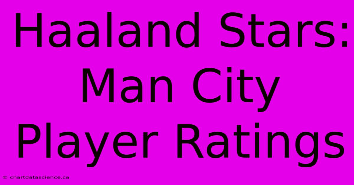 Haaland Stars: Man City Player Ratings