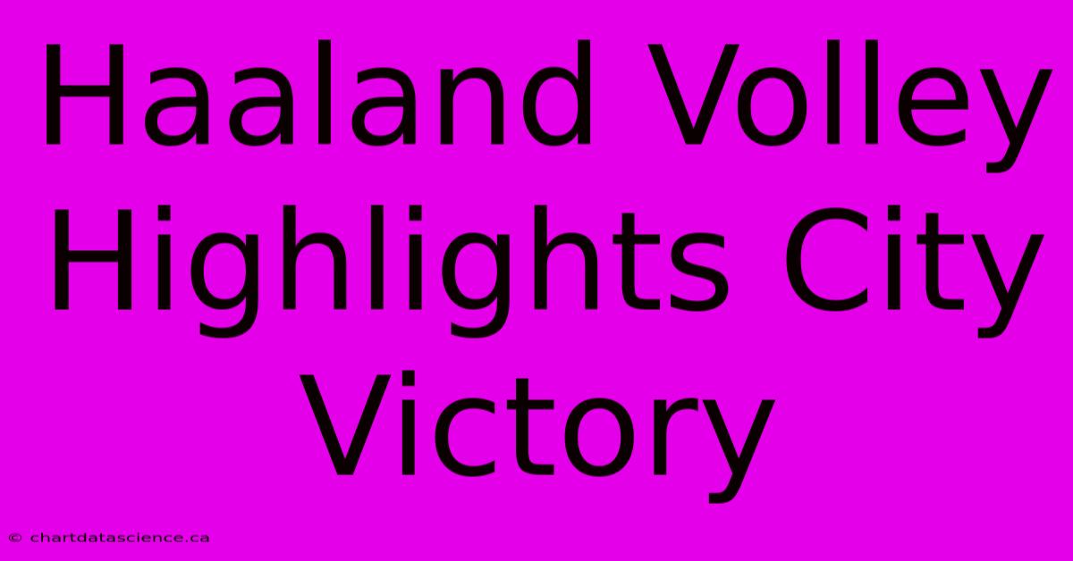 Haaland Volley Highlights City Victory