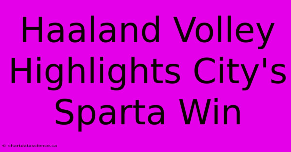 Haaland Volley Highlights City's Sparta Win 