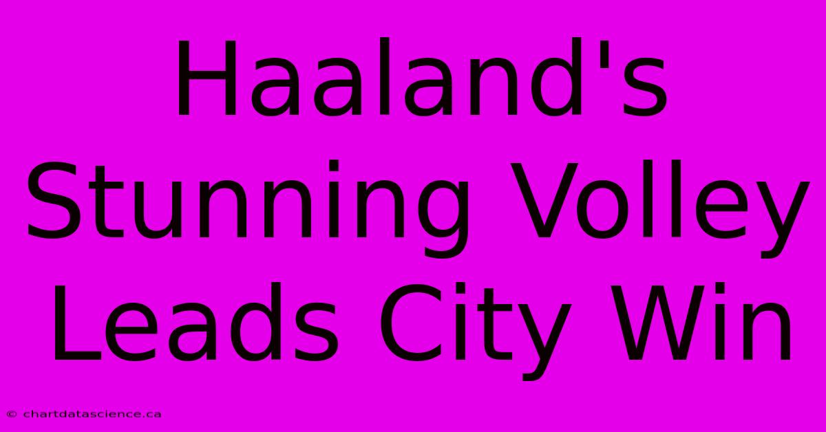 Haaland's Stunning Volley Leads City Win