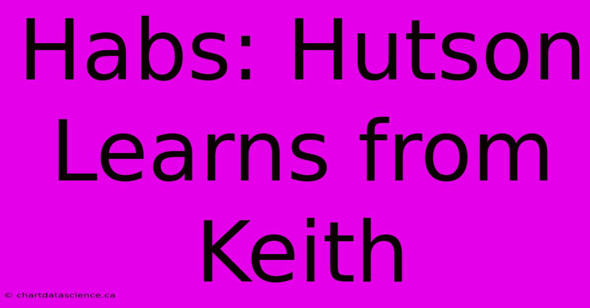 Habs: Hutson Learns From Keith