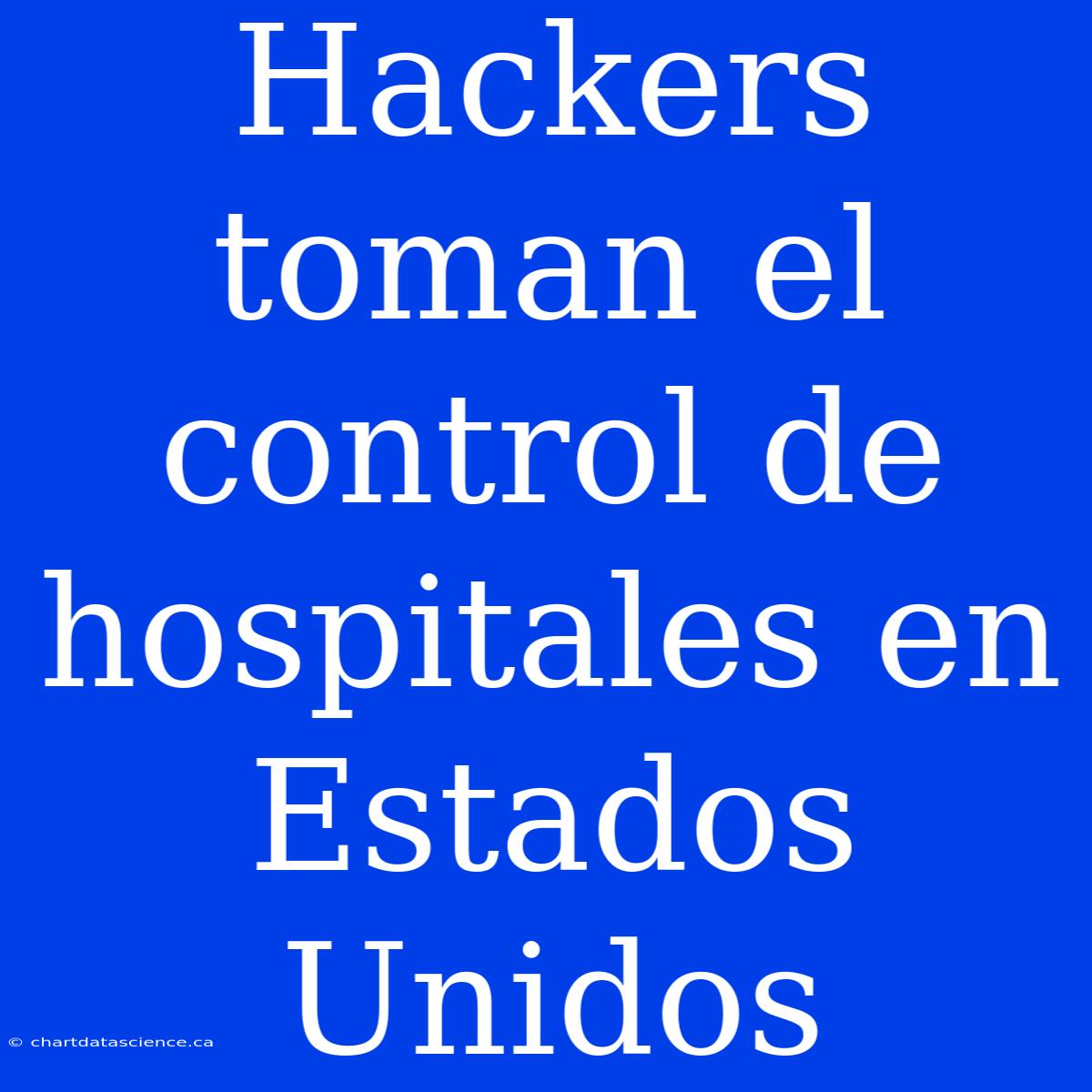 Hackers Toman El Control De Hospitales En Estados Unidos