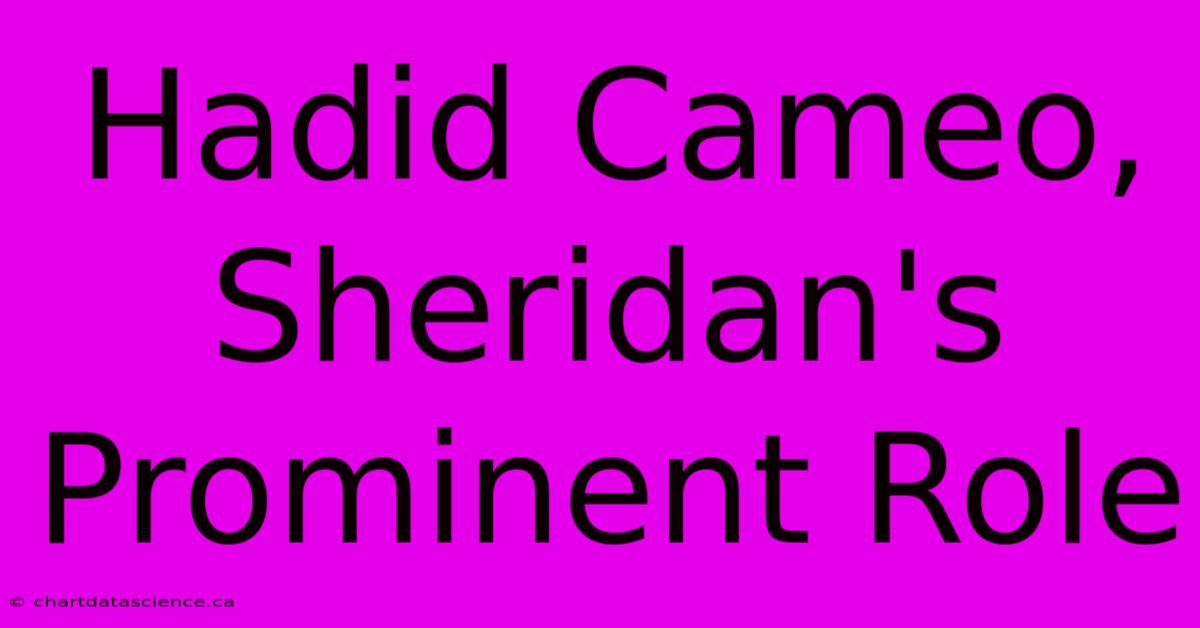 Hadid Cameo, Sheridan's Prominent Role