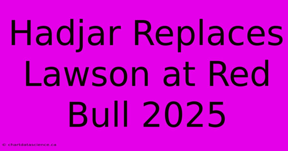 Hadjar Replaces Lawson At Red Bull 2025