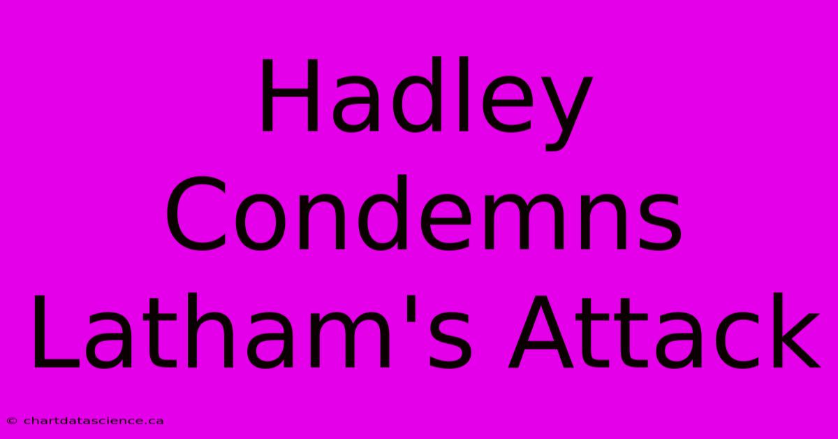 Hadley Condemns Latham's Attack