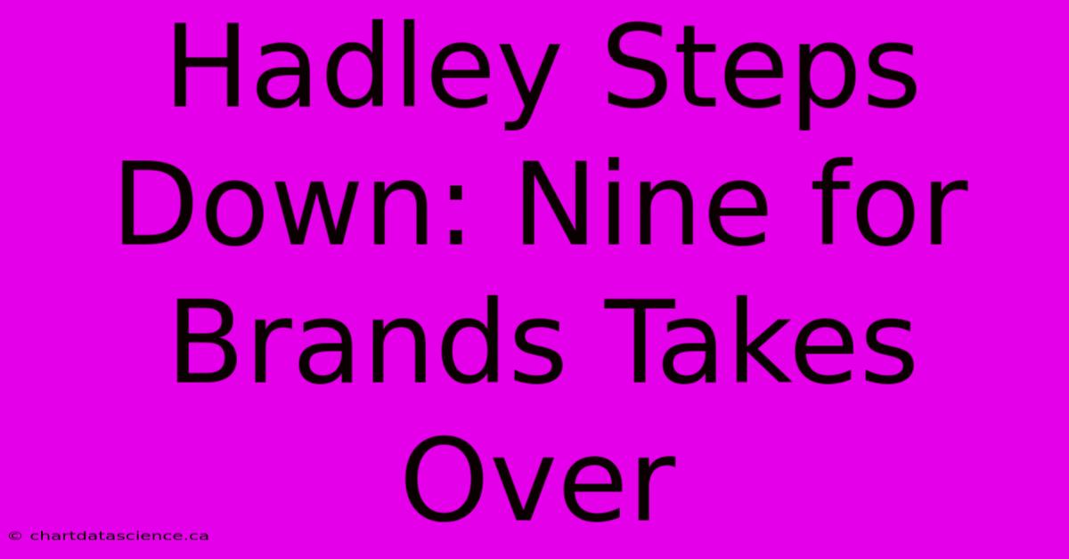 Hadley Steps Down: Nine For Brands Takes Over