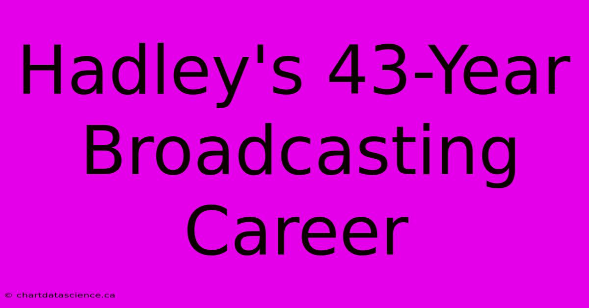 Hadley's 43-Year Broadcasting Career