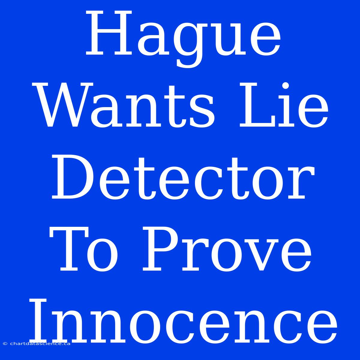 Hague Wants Lie Detector To Prove Innocence