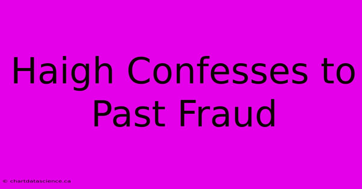 Haigh Confesses To Past Fraud