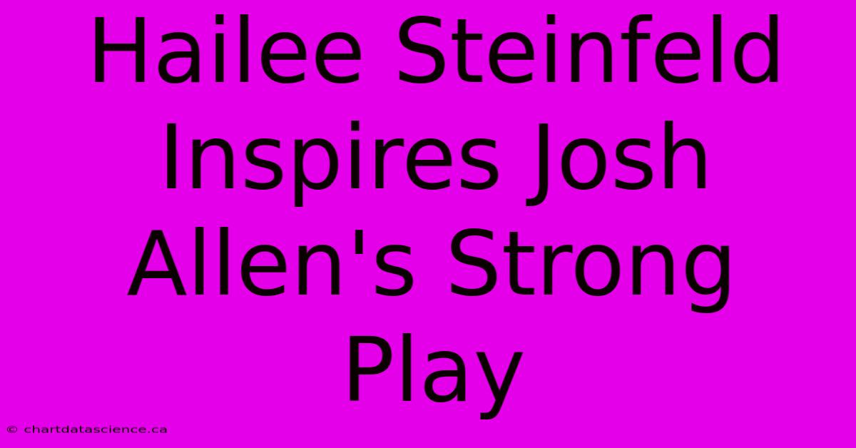 Hailee Steinfeld Inspires Josh Allen's Strong Play