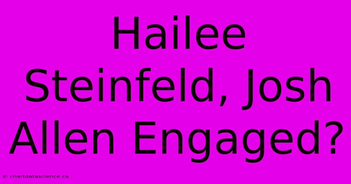 Hailee Steinfeld, Josh Allen Engaged?