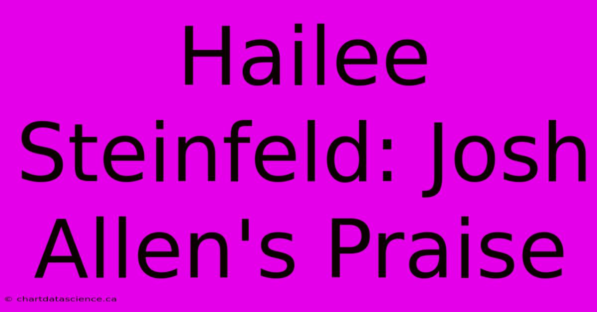 Hailee Steinfeld: Josh Allen's Praise