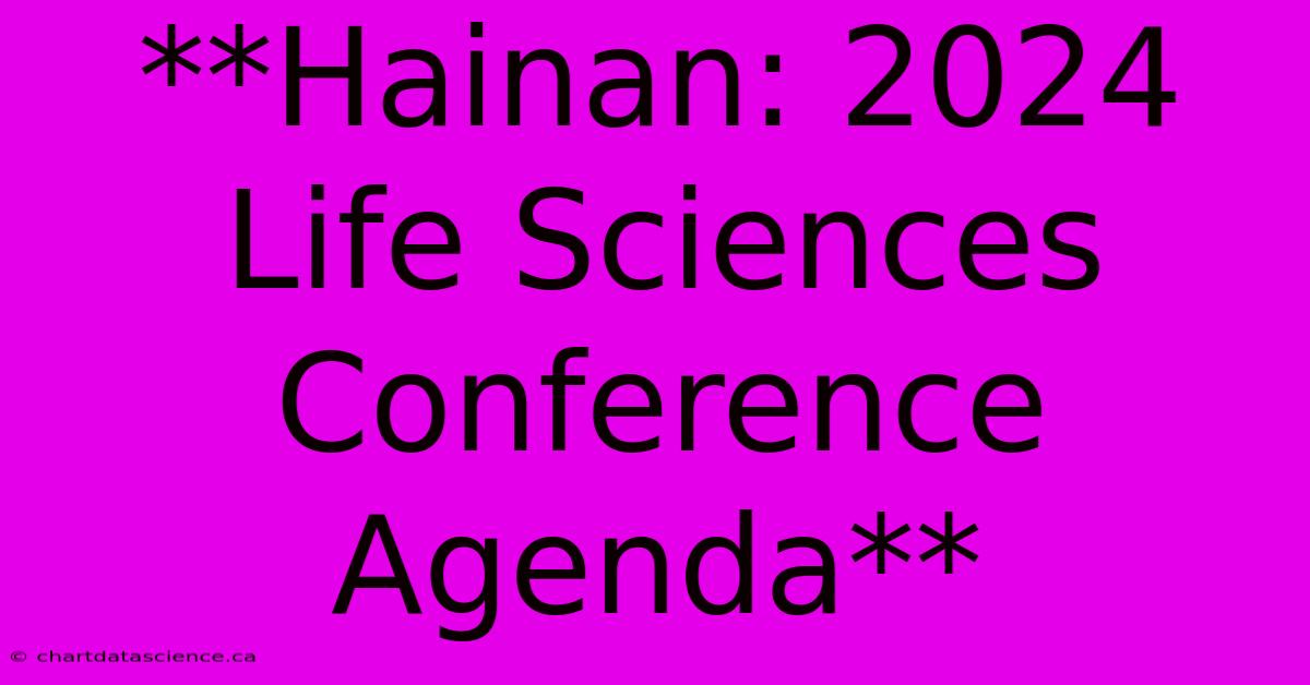 **Hainan: 2024 Life Sciences Conference Agenda**