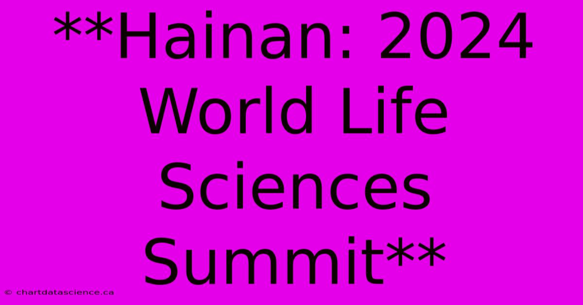 **Hainan: 2024 World Life Sciences Summit** 