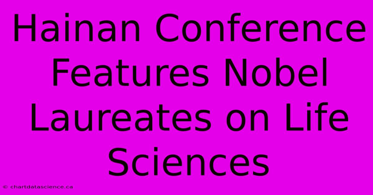 Hainan Conference Features Nobel Laureates On Life Sciences 