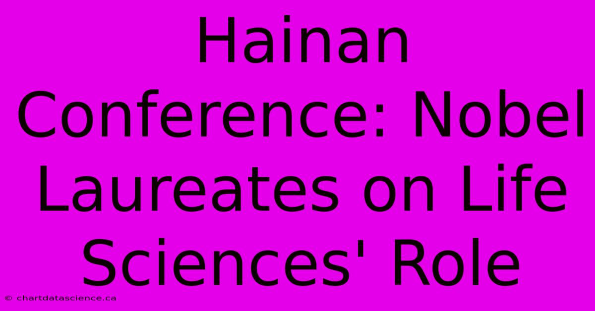 Hainan Conference: Nobel Laureates On Life Sciences' Role