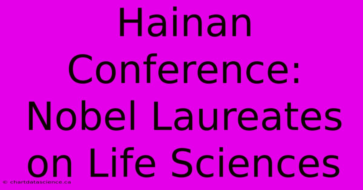 Hainan Conference: Nobel Laureates On Life Sciences