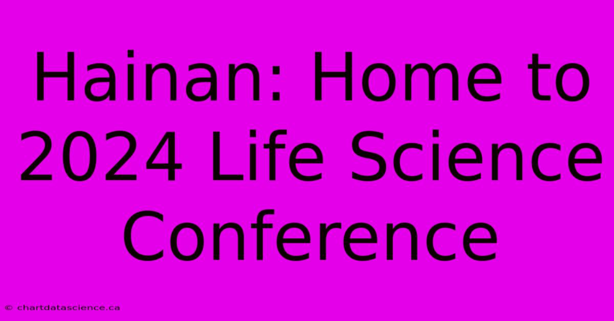 Hainan: Home To 2024 Life Science Conference