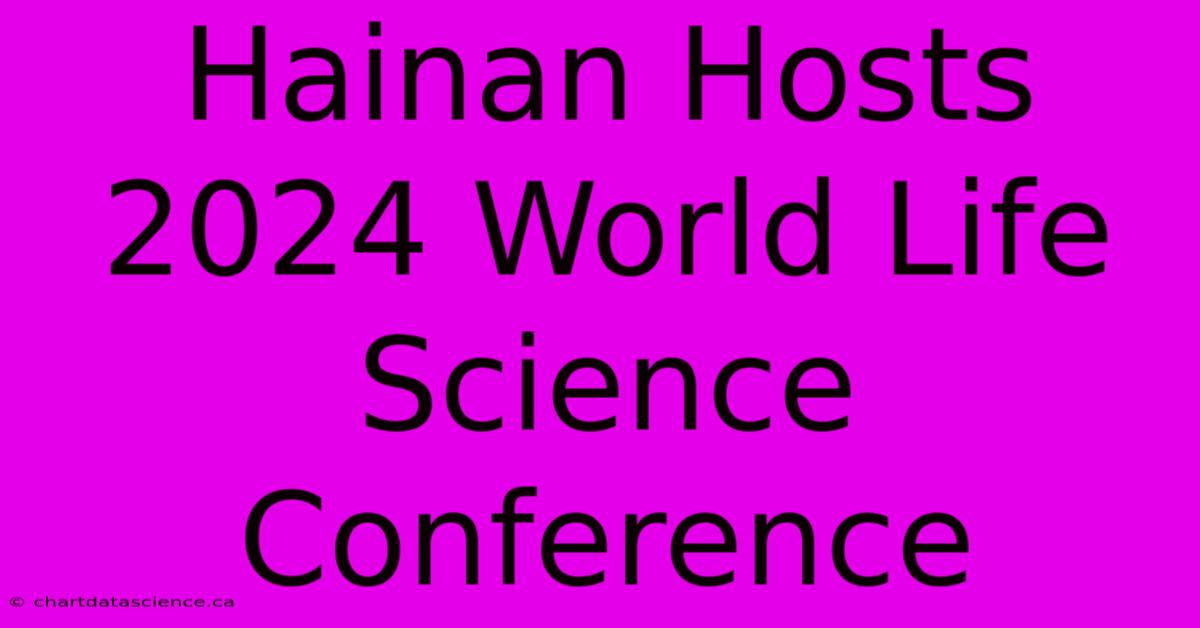 Hainan Hosts 2024 World Life Science Conference