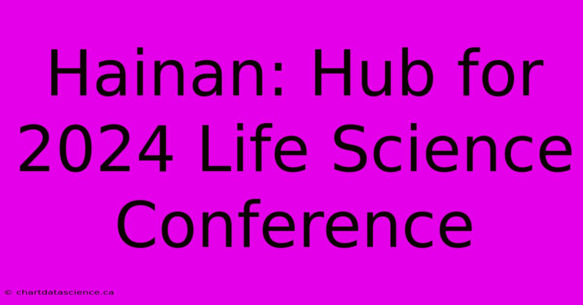 Hainan: Hub For 2024 Life Science Conference