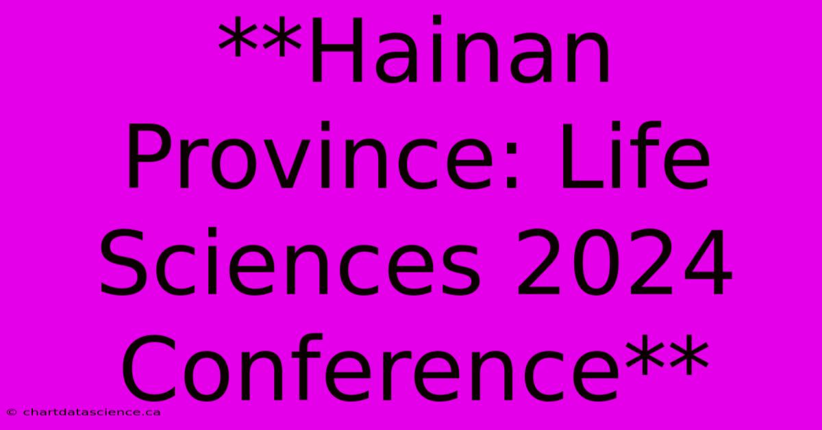 **Hainan Province: Life Sciences 2024 Conference**