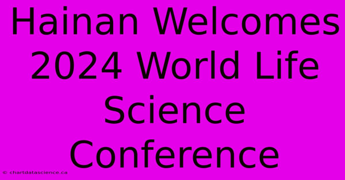 Hainan Welcomes 2024 World Life Science Conference