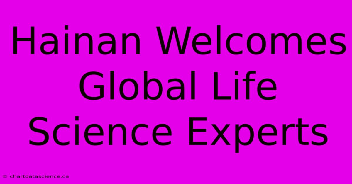 Hainan Welcomes Global Life Science Experts