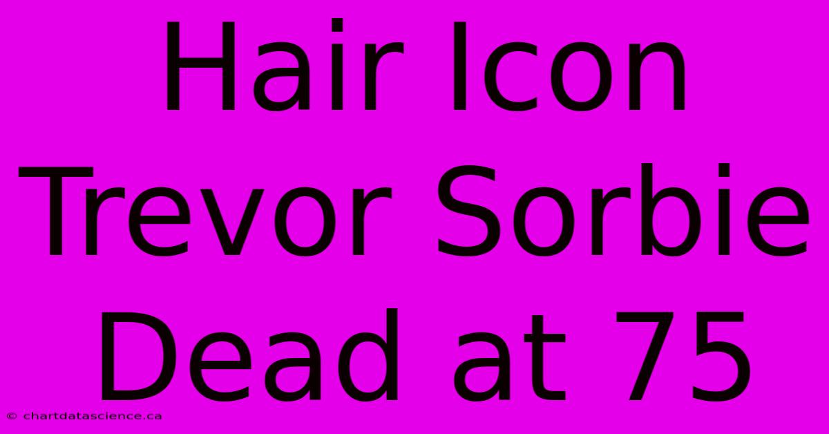 Hair Icon Trevor Sorbie Dead At 75 