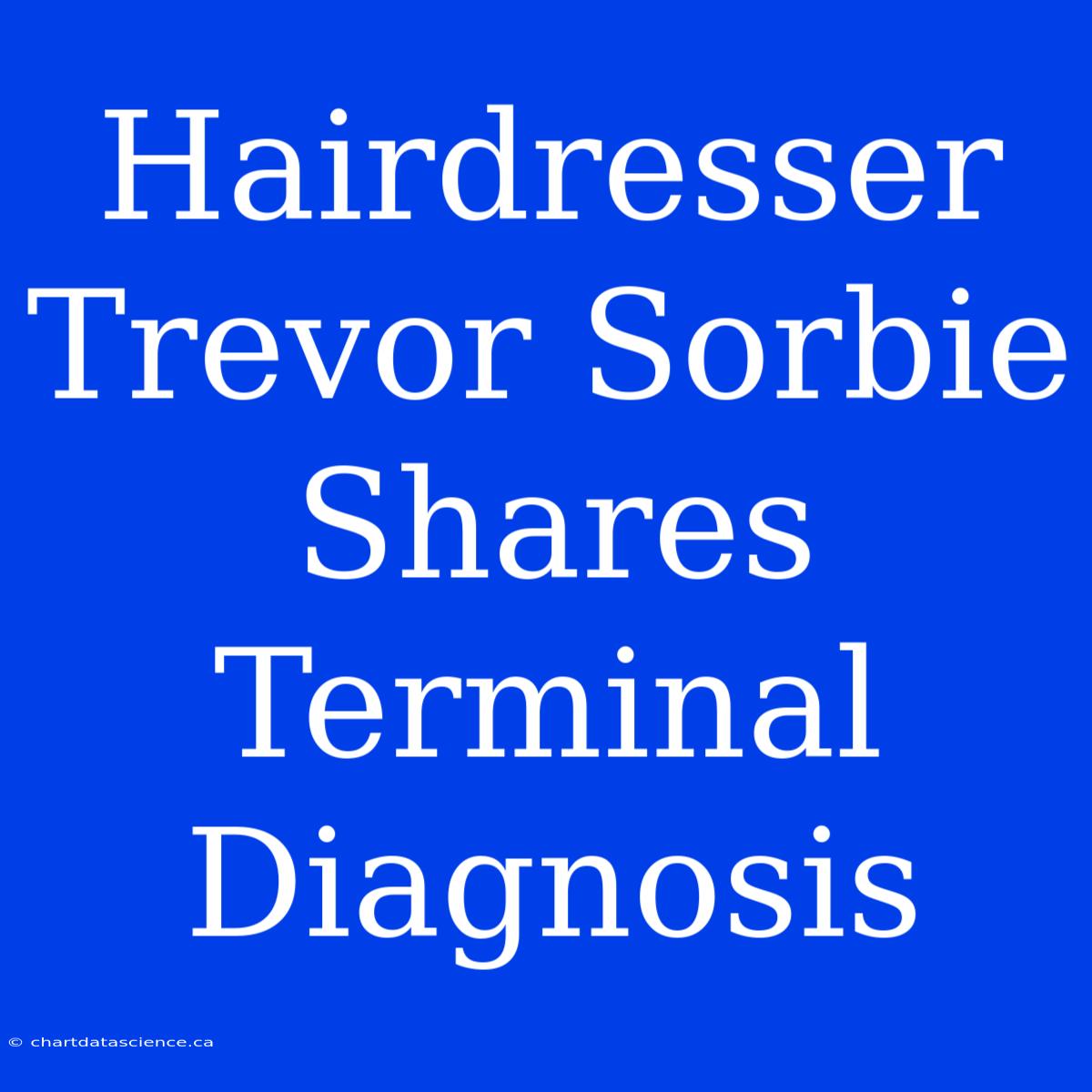 Hairdresser Trevor Sorbie Shares Terminal Diagnosis