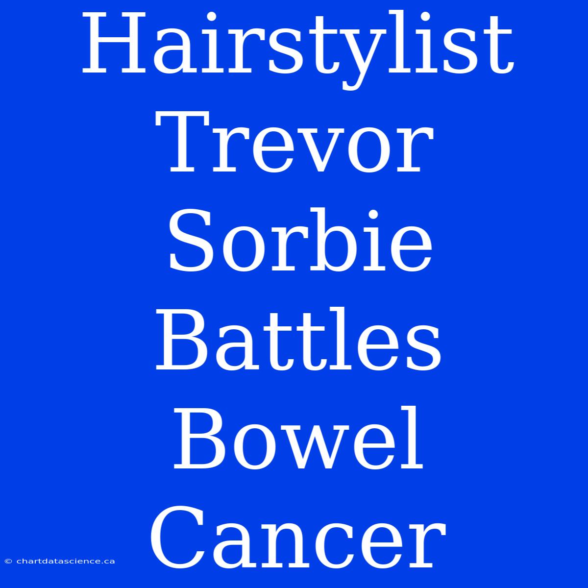 Hairstylist Trevor Sorbie Battles Bowel Cancer