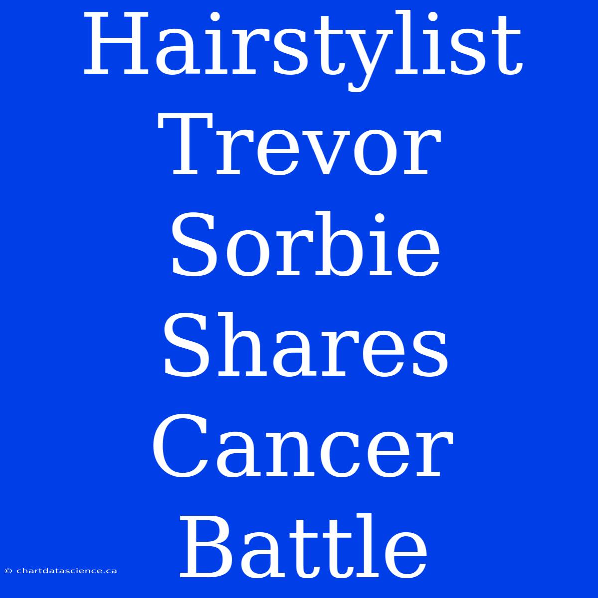 Hairstylist Trevor Sorbie Shares Cancer Battle