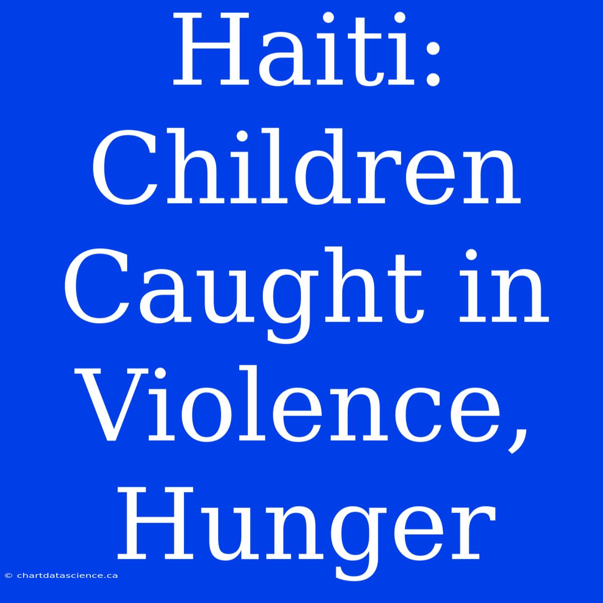 Haiti: Children Caught In Violence, Hunger