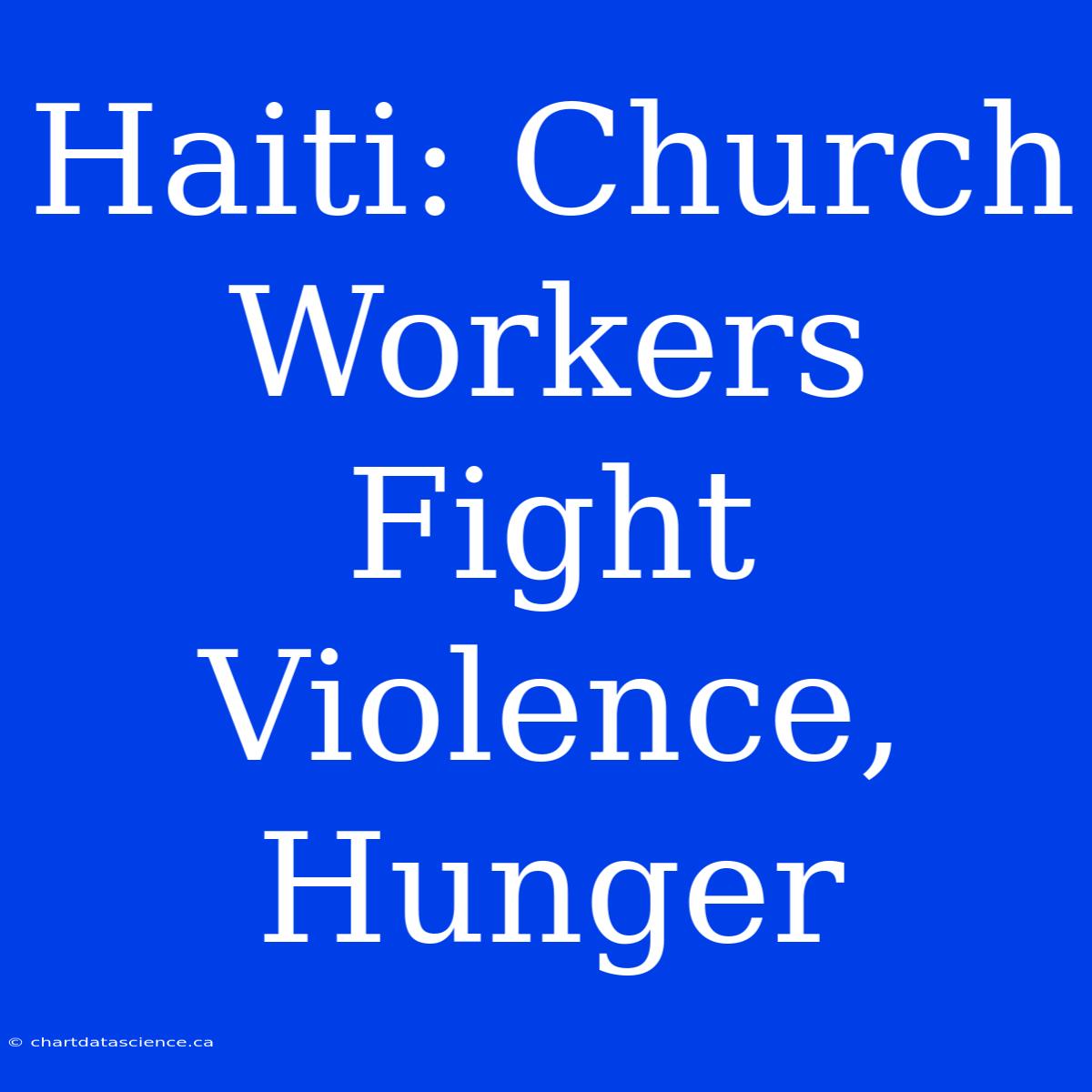 Haiti: Church Workers Fight Violence, Hunger