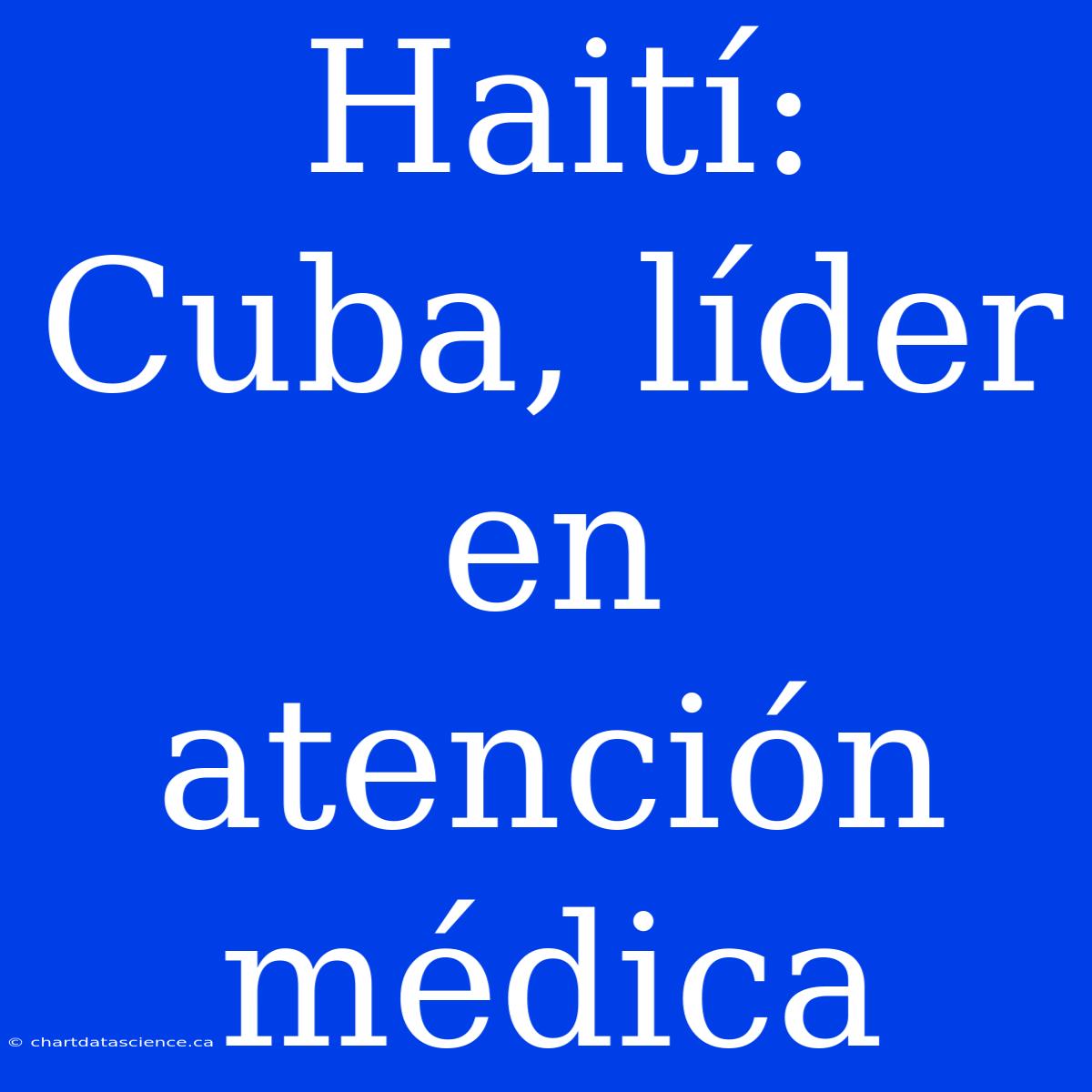 Haití:  Cuba, Líder En Atención Médica