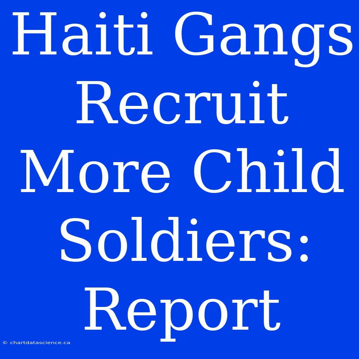 Haiti Gangs Recruit More Child Soldiers: Report