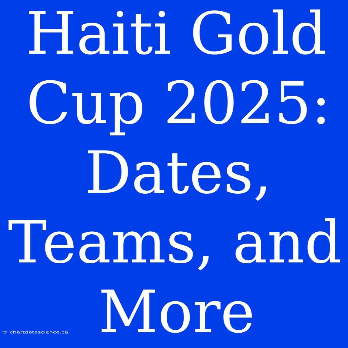 Haiti Gold Cup 2025: Dates, Teams, And More