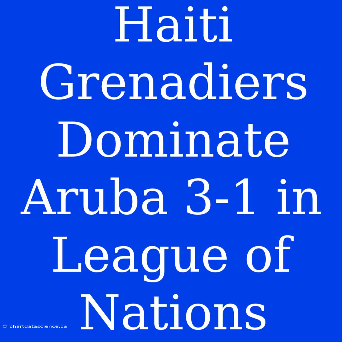 Haiti Grenadiers Dominate Aruba 3-1 In League Of Nations