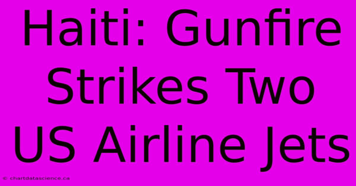 Haiti: Gunfire Strikes Two US Airline Jets