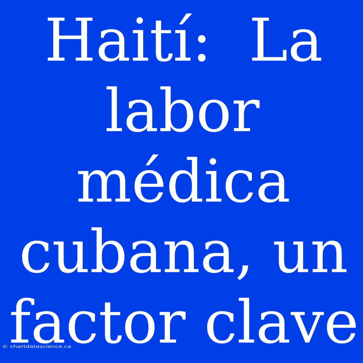 Haití:  La Labor Médica Cubana, Un Factor Clave