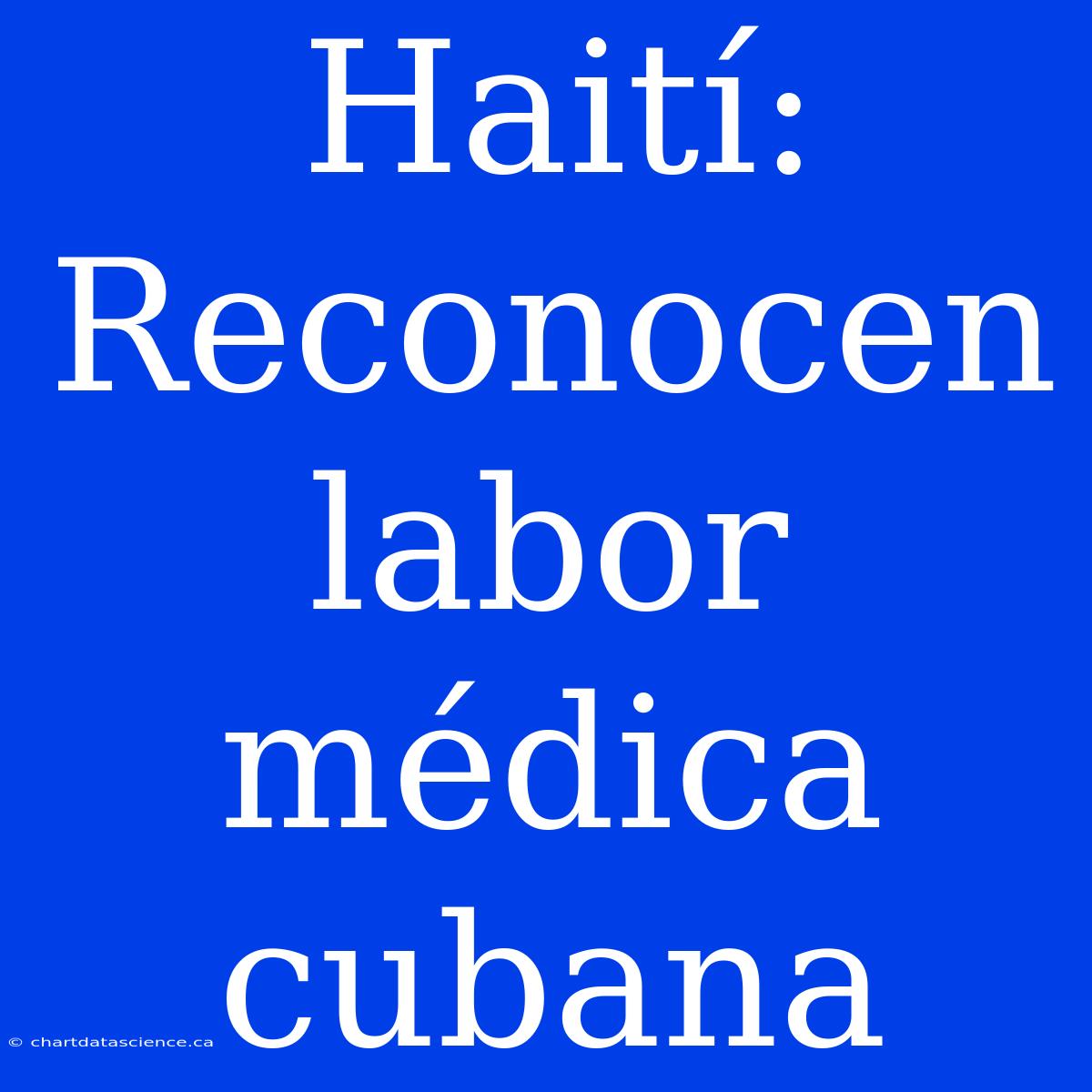 Haití: Reconocen Labor Médica Cubana