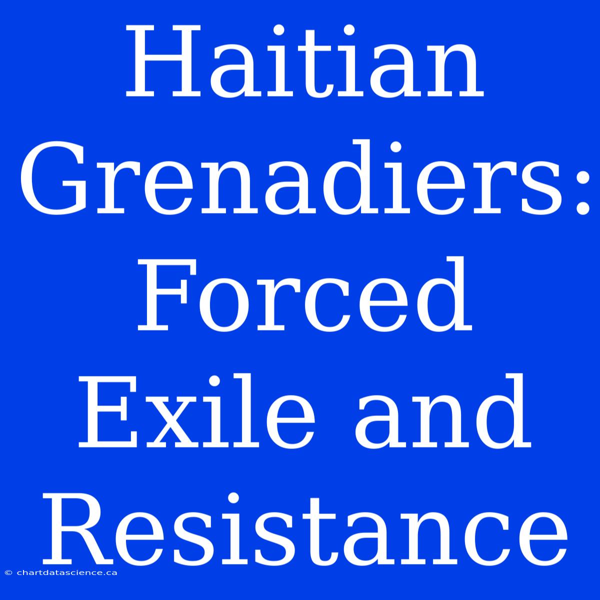 Haitian Grenadiers: Forced Exile And Resistance