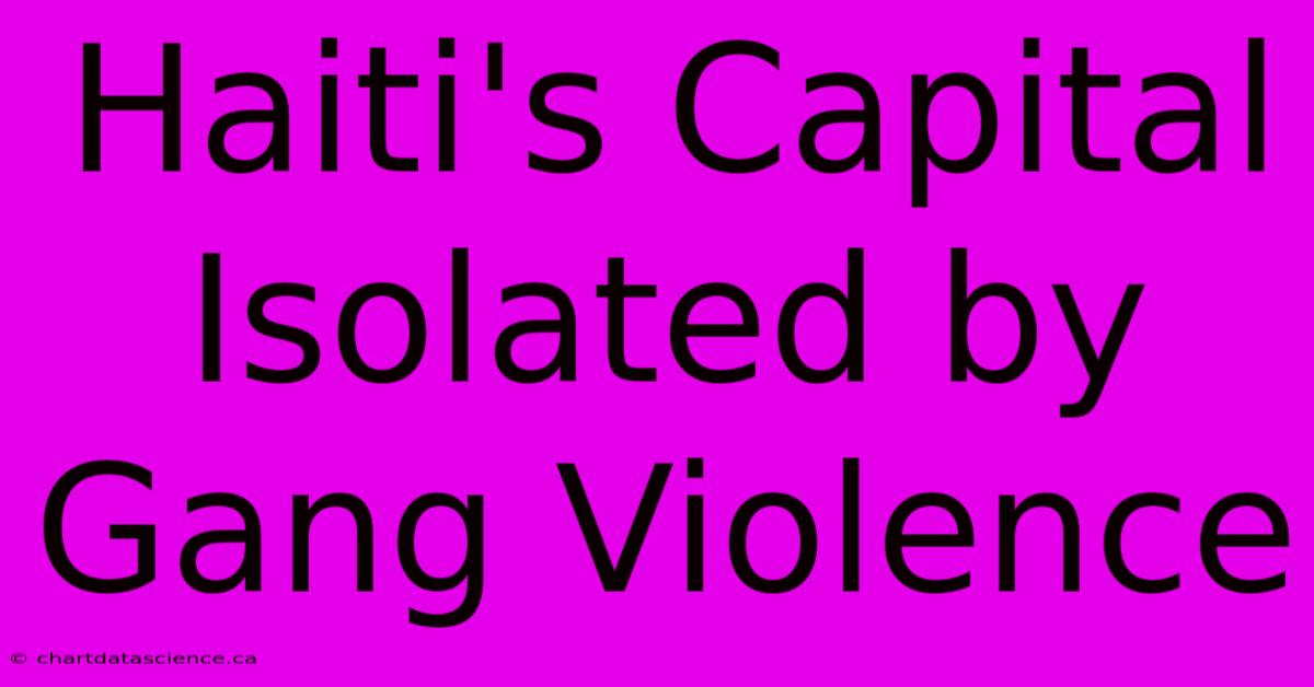 Haiti's Capital Isolated By Gang Violence 