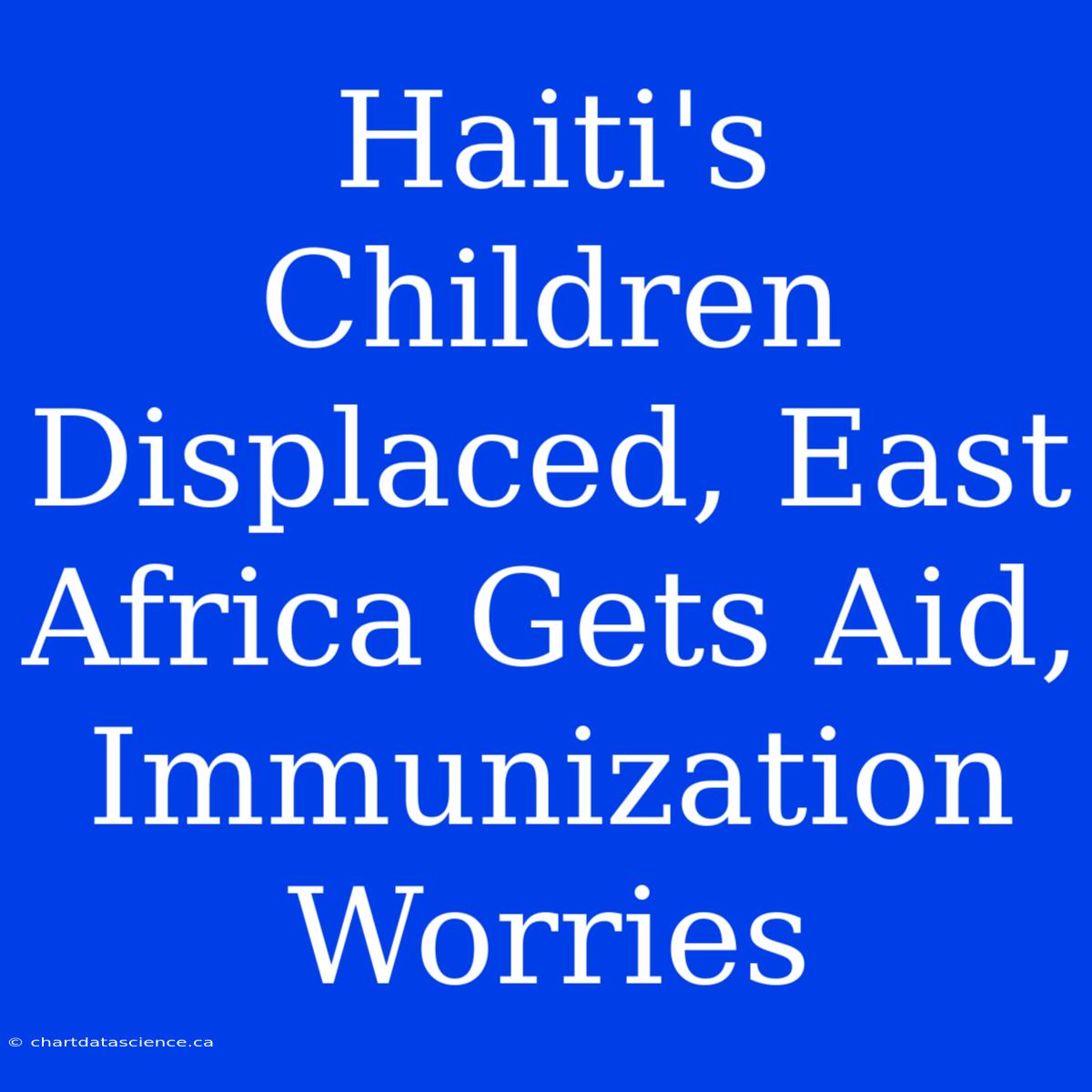 Haiti's Children Displaced, East Africa Gets Aid, Immunization Worries