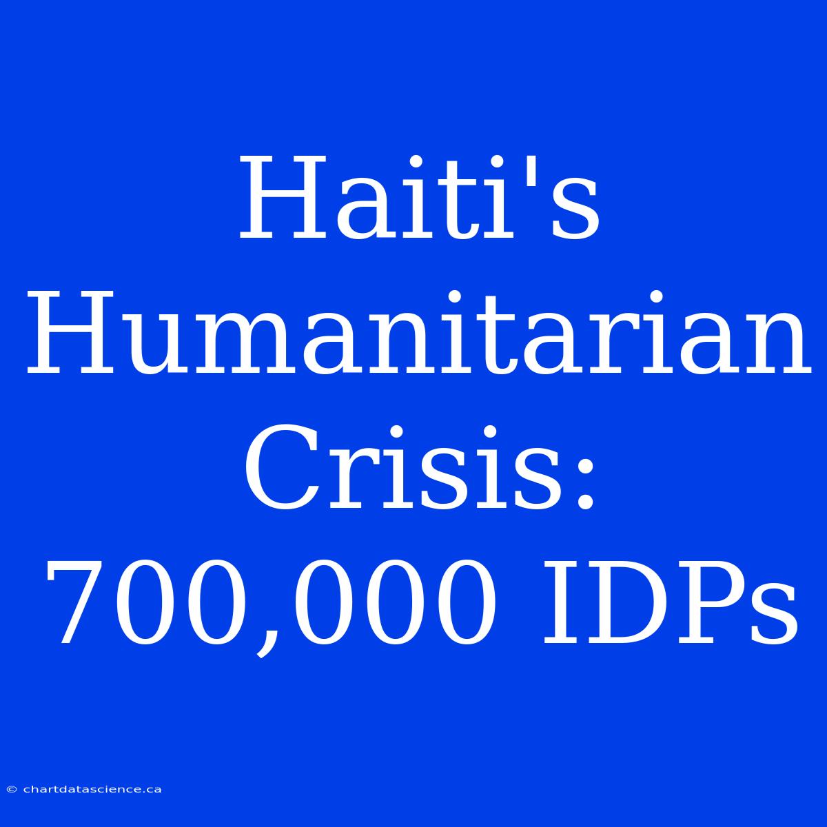 Haiti's Humanitarian Crisis: 700,000 IDPs