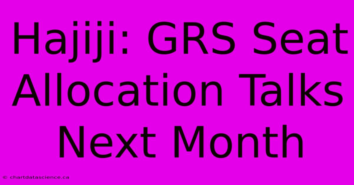 Hajiji: GRS Seat Allocation Talks Next Month